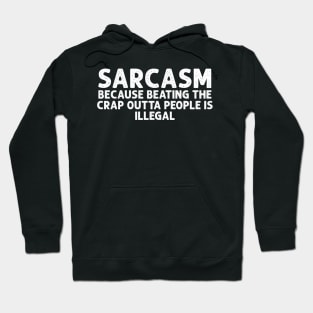 SARCASM BECAUSE BEATING THE CRAP OUTTA PEOPLE IS ILLEGAL Hoodie